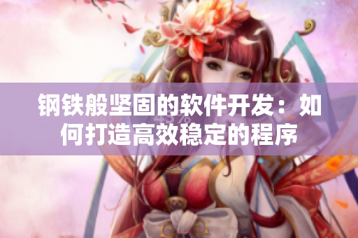 鋼鐵般堅(jiān)固的軟件開發(fā)：如何打造高效穩(wěn)定的程序