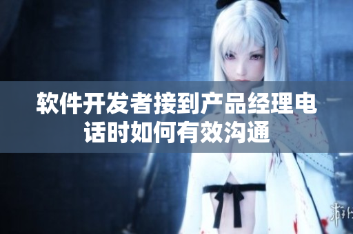 軟件開(kāi)發(fā)者接到產(chǎn)品經(jīng)理電話(huà)時(shí)如何有效溝通