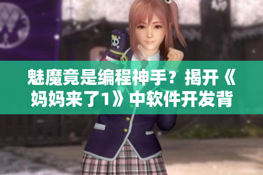 魅魔竟是編程神手？揭開《媽媽來了1》中軟件開發(fā)背后的驚人秘密！