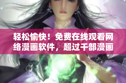 輕松愉快！免費在線觀看網(wǎng)絡漫畫軟件，超過千部漫畫任您暢享