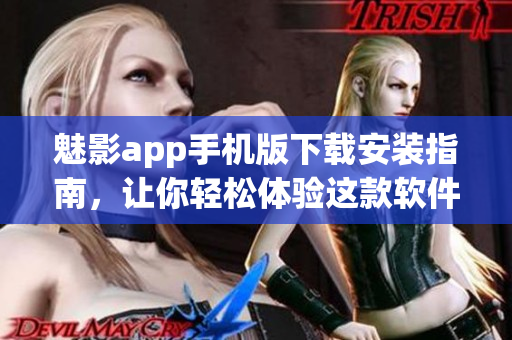 魅影app手機(jī)版下載安裝指南，讓你輕松體驗(yàn)這款軟件