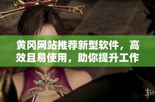 黃岡網(wǎng)站推薦新型軟件，高效且易使用，助你提升工作效率！