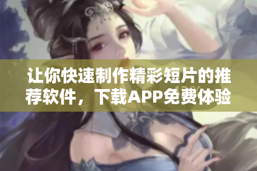 讓你快速制作精彩短片的推薦軟件，下載APP免費(fèi)體驗(yàn)！