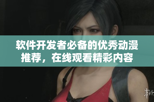 軟件開發(fā)者必備的優(yōu)秀動(dòng)漫推薦，在線觀看精彩內(nèi)容