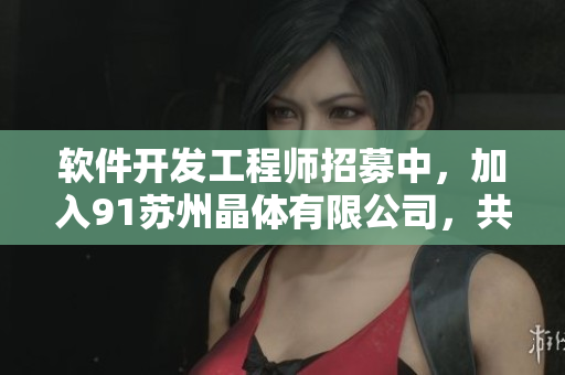 軟件開發(fā)工程師招募中，加入91蘇州晶體有限公司，共同打造優(yōu)秀產(chǎn)品