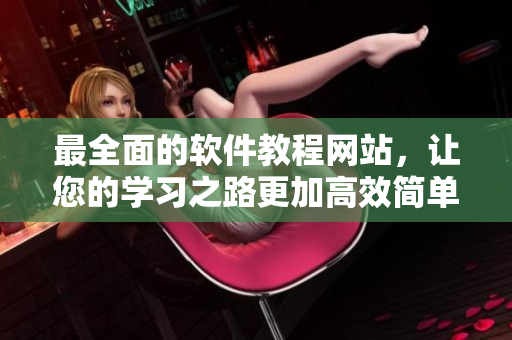 最全面的軟件教程網(wǎng)站，讓您的學習之路更加高效簡單！