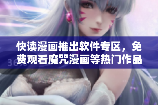 快讀漫畫推出軟件專區(qū)，免費觀看魔咒漫畫等熱門作品！