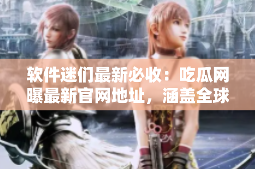 軟件迷們最新必收：吃瓜網(wǎng)曝最新官網(wǎng)地址，涵蓋全球最熱門(mén)軟件資訊！