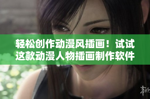 輕松創(chuàng)作動漫風插畫！試試這款動漫人物插畫制作軟件