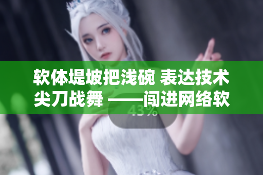 軟體堤坡把淺碗 表達技術尖刀戰(zhàn)舞 ——闖進網絡軟件世界