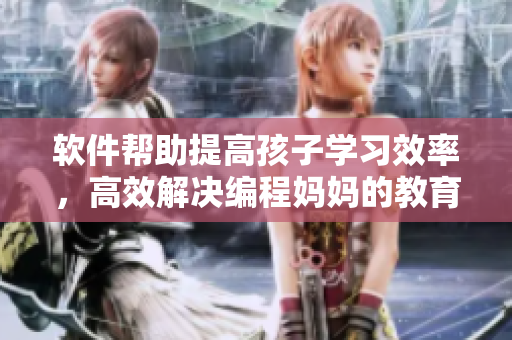 軟件幫助提高孩子學(xué)習(xí)效率，高效解決編程媽媽的教育壓力