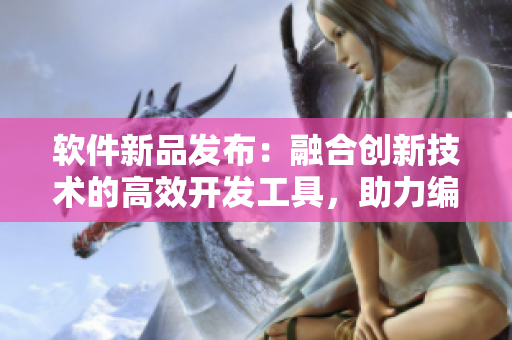 軟件新品發(fā)布：融合創(chuàng)新技術(shù)的高效開發(fā)工具，助力編程事業(yè)達(dá)到新高度