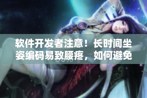 軟件開發(fā)者注意！長時間坐姿編碼易致腰疼，如何避免？