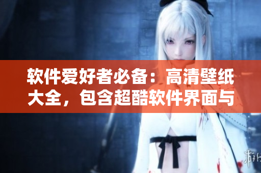 軟件愛(ài)好者必備：高清壁紙大全，包含超酷軟件界面與編碼圖像！