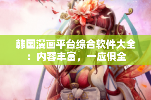 韓國漫畫平臺(tái)綜合軟件大全：內(nèi)容豐富，一應(yīng)俱全