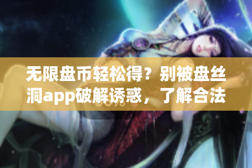 無限盤幣輕松得？別被盤絲洞app破解誘惑，了解合法獲取方法