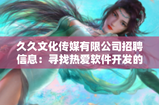 久久文化傳媒有限公司招聘信息：尋找熱愛(ài)軟件開(kāi)發(fā)的人才!