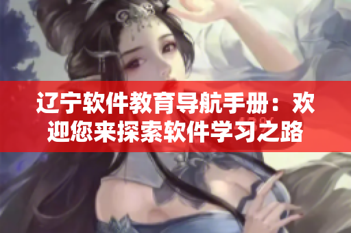 遼寧軟件教育導航手冊：歡迎您來探索軟件學習之路