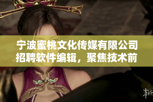 寧波蜜桃文化傳媒有限公司招聘軟件編輯，聚焦技術(shù)前沿，撰寫(xiě)專業(yè)軟件文章