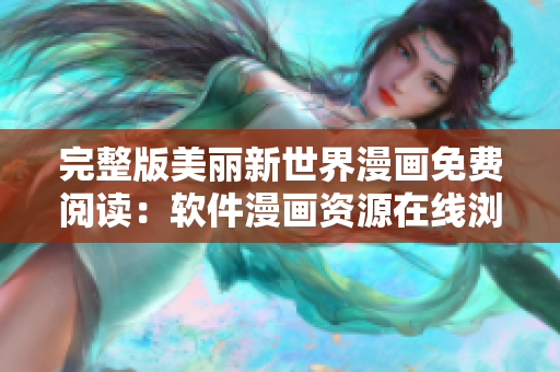 完整版美麗新世界漫畫免費閱讀：軟件漫畫資源在線瀏覽快捷！