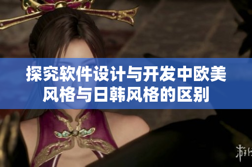 探究軟件設(shè)計(jì)與開(kāi)發(fā)中歐美風(fēng)格與日韓風(fēng)格的區(qū)別