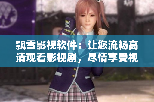 飄雪影視軟件：讓您流暢高清觀看影視劇，盡情享受視覺盛宴