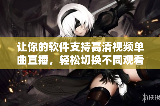 讓你的軟件支持高清視頻單曲直播，輕松切換不同觀看人數(shù)模式