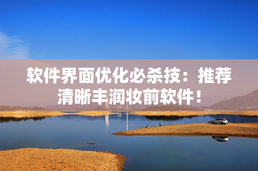 軟件界面優(yōu)化必殺技：推薦清晰豐潤(rùn)妝前軟件！