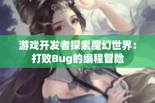 游戲開發(fā)者探索魔幻世界：打敗Bug的編程冒險(xiǎn)