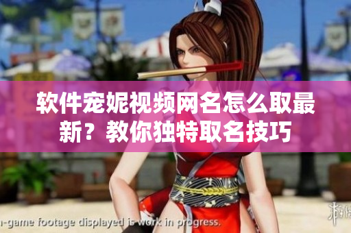 軟件寵妮視頻網(wǎng)名怎么取最新？教你獨特取名技巧