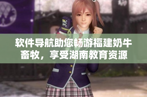軟件導(dǎo)航助您暢游福建奶牛畜牧，享受湖南教育資源