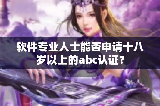 軟件專業(yè)人士能否申請(qǐng)十八歲以上的abc認(rèn)證？