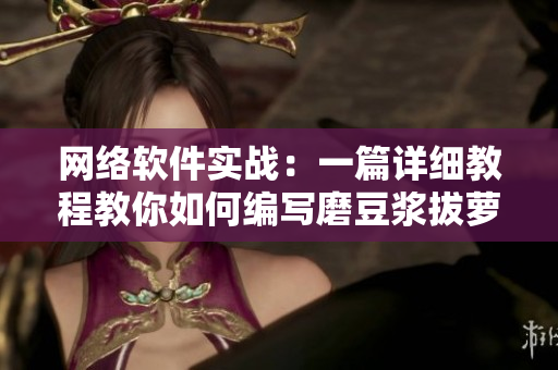 網(wǎng)絡(luò)軟件實(shí)戰(zhàn)：一篇詳細(xì)教程教你如何編寫磨豆?jié){拔蘿卜軟件
