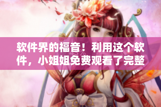 軟件界的福音！利用這個軟件，小姐姐免費觀看了完整版高清電影
