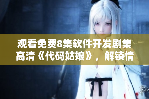 觀看免費8集軟件開發(fā)劇集高清《代碼姑娘》，解鎖情感與技術(shù)并駕齊驅(qū)