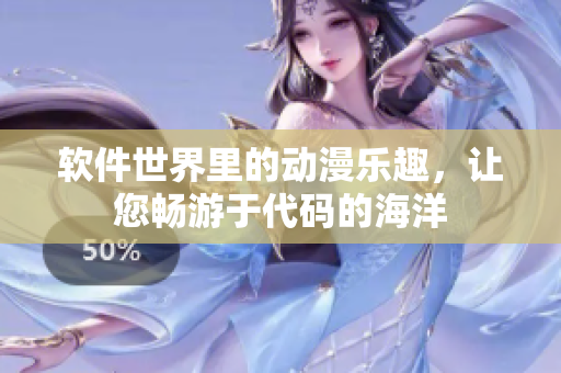 軟件世界里的動漫樂趣，讓您暢游于代碼的海洋