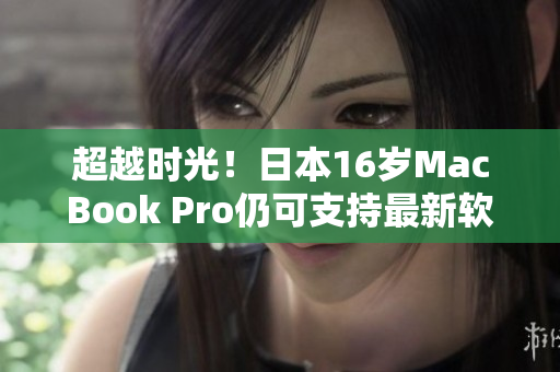 超越時(shí)光！日本16歲MacBook Pro仍可支持最新軟件