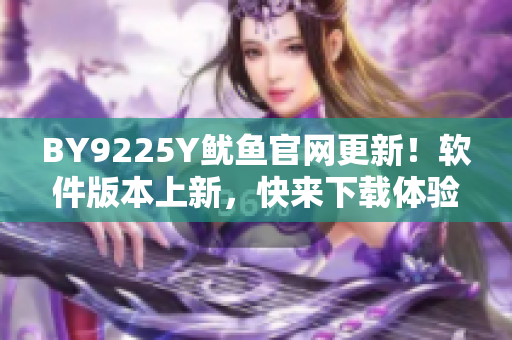BY9225Y魷魚官網(wǎng)更新！軟件版本上新，快來下載體驗吧！