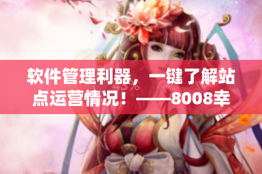 軟件管理利器，一鍵了解站點(diǎn)運(yùn)營情況！——8008幸福寶站長統(tǒng)計(jì)版功能介紹