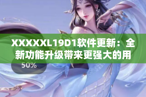 XXXXXL19D1軟件更新：全新功能升級(jí)帶來(lái)更強(qiáng)大的用戶體驗(yàn)