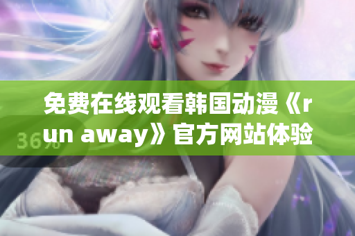 免費(fèi)在線觀看韓國(guó)動(dòng)漫《run away》官方網(wǎng)站體驗(yàn)版