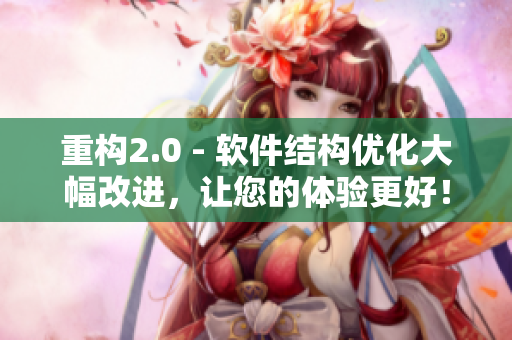重構(gòu)2.0 - 軟件結(jié)構(gòu)優(yōu)化大幅改進(jìn)，讓您的體驗(yàn)更好！