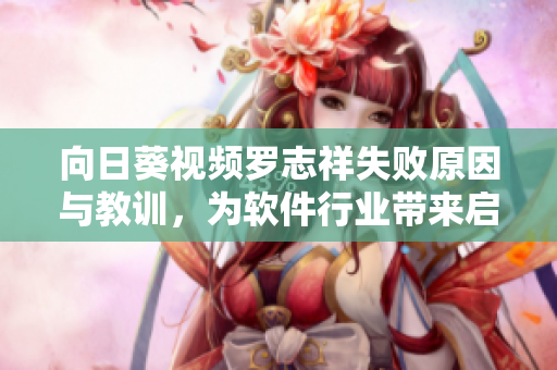 向日葵視頻羅志祥失敗原因與教訓，為軟件行業(yè)帶來啟示