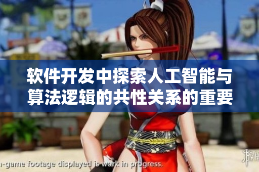 軟件開發(fā)中探索人工智能與算法邏輯的共性關(guān)系的重要性