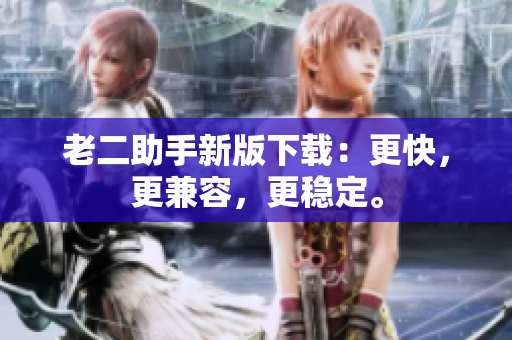 老二助手新版下載：更快，更兼容，更穩(wěn)定。