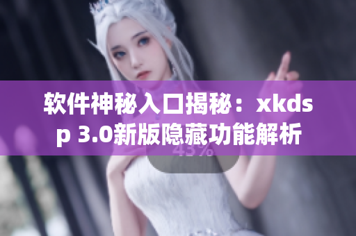 軟件神秘入口揭秘：xkdsp 3.0新版隱藏功能解析