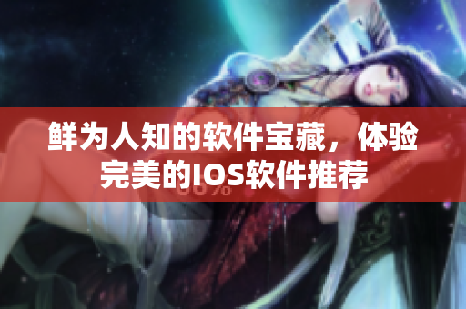 鮮為人知的軟件寶藏，體驗(yàn)完美的IOS軟件推薦