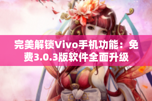 完美解鎖Vivo手機功能：免費3.0.3版軟件全面升級