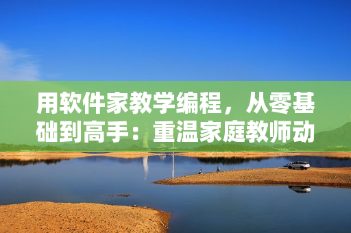 用軟件家教學(xué)編程，從零基礎(chǔ)到高手：重溫家庭教師動漫第二季經(jīng)典劇情