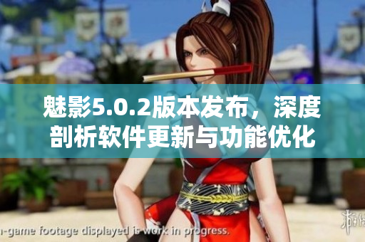 魅影5.0.2版本發(fā)布，深度剖析軟件更新與功能優(yōu)化